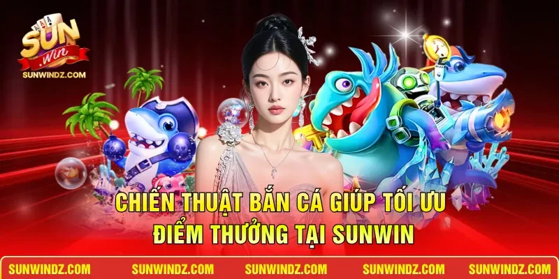 Chiến thuật bắn cá giúp tối ưu điểm thưởng tại SUNWIN