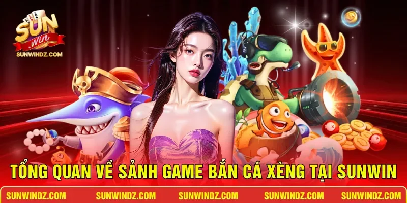 Tổng quan về sảnh game bắn cá xèng tại SUNWIN
